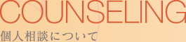 COUNSELING 個人相談について