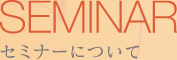 セミナーについて SEMINAR